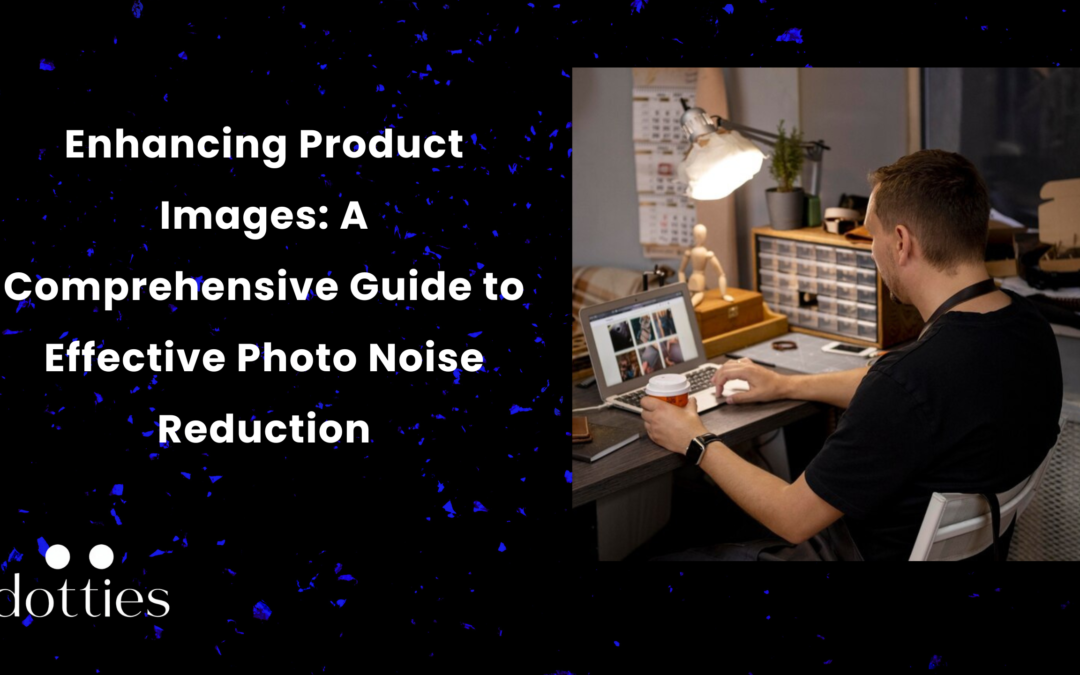 Enhancing Product Images: A Comprehensive Guide to Effective Photo Noise Reduction